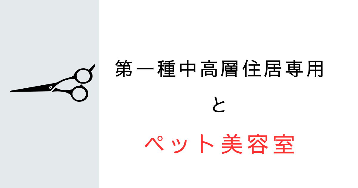 第一種中高層住居専用地域にトリミングサロン・ペット美容室は建てられる？用途制限を解説！