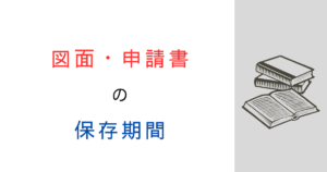 【知らなきゃ損】確認申請書や図面の保存期間は何年？徹底解説！