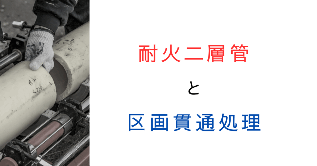 耐火二層管とは｜区画貫通処理に使える？大臣認定と仕様規定について解説