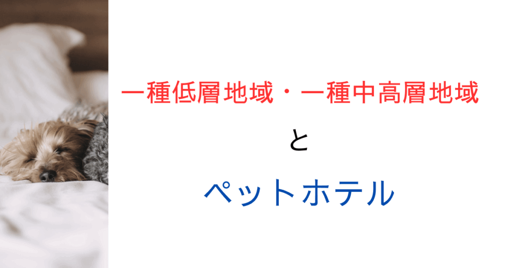 一種低層や一種中高層でペットホテルは建てられる？用途規制をやさしく解説！