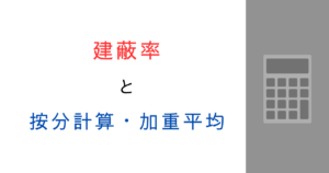 建蔽率の按分計算ってどうやるの？加重平均を計算例で解説！