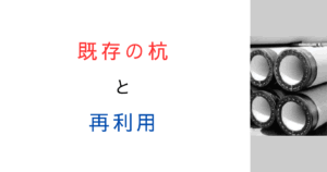 既存の基礎杭は再利用できる？注意点や参考文献はある？調べてみた！